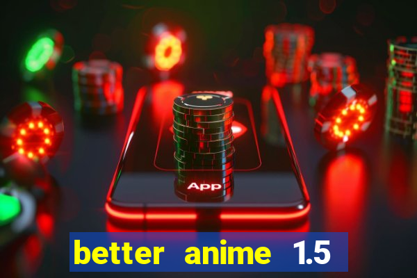 better anime 1.5 apk download